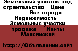 Земельный участок под страительство › Цена ­ 450 000 - Все города Недвижимость » Земельные участки продажа   . Ханты-Мансийский